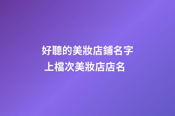 好聽的美妝店鋪名字 上檔次美妝店店名-第1張-店鋪起名-玄機派